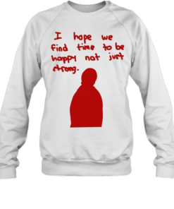 I hope we find time to be happy not just strong Unisex Sweatshirt