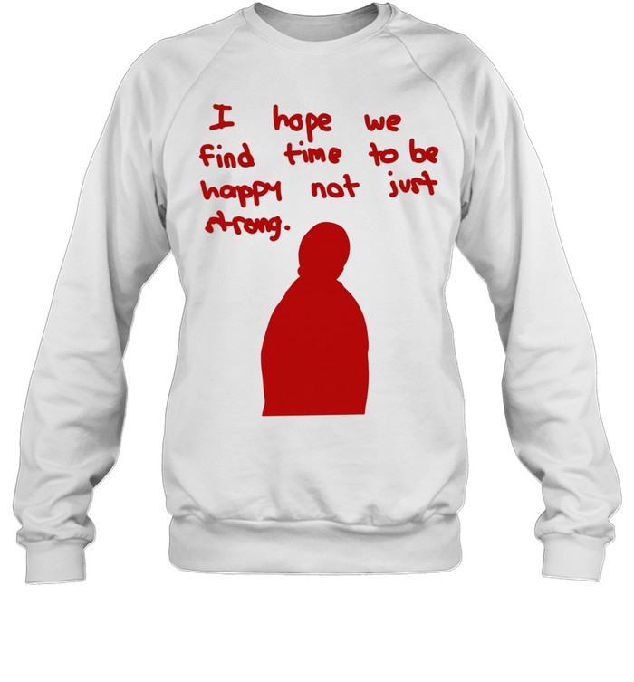 I hope we find time to be happy not just strong Unisex Sweatshirt