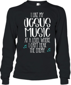 I like Jesus my music at a level where I can’t hear the enemy  Long Sleeved T-shirt