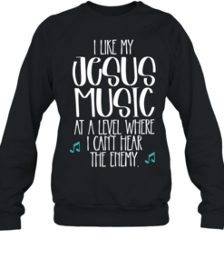 I like Jesus my music at a level where I can’t hear the enemy  Unisex Sweatshirt
