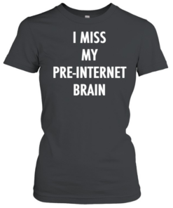 I miss my pre internet brain classic  Classic Women's T-shirt