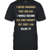 I never imagined that one day I would become old and grumpy but here I am killin’ it  Classic Men's T-shirt