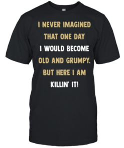 I never imagined that one day I would become old and grumpy but here I am killin’ it  Classic Men's T-shirt