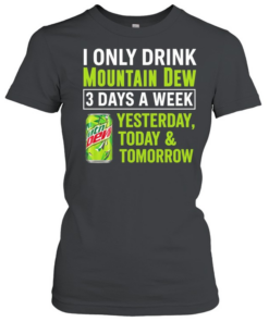 I only drink mountain dew yesterday today and tomorrow 3 days a week logo Classic Women's T-shirt