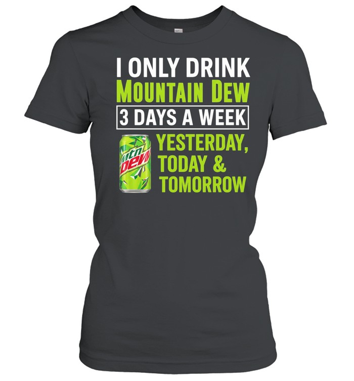 I only drink mountain dew yesterday today and tomorrow 3 days a week logo Classic Women's T-shirt