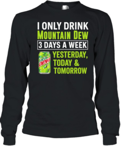 I only drink mountain dew yesterday today and tomorrow 3 days a week logo Long Sleeved T-shirt