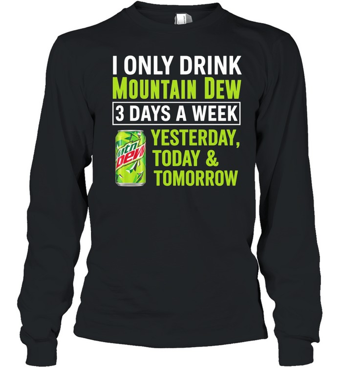 I only drink mountain dew yesterday today and tomorrow 3 days a week logo Long Sleeved T-shirt