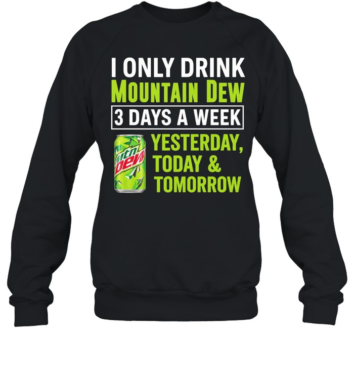 I only drink mountain dew yesterday today and tomorrow 3 days a week logo Unisex Sweatshirt