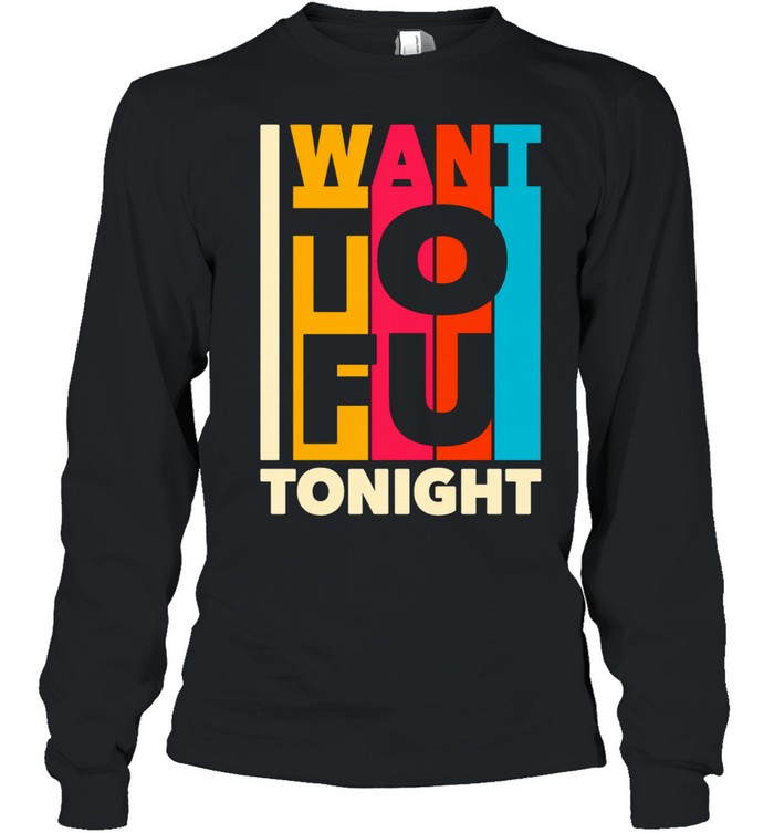 I want ToFu tonight Long Sleeved T-shirt