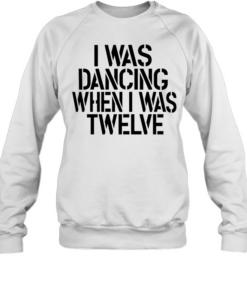 I was dancing when I was twelve  Unisex Sweatshirt