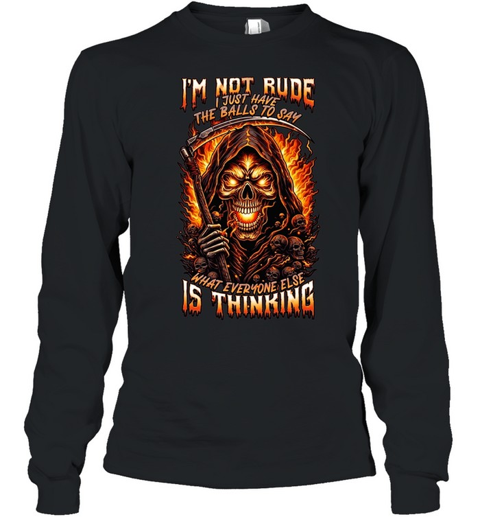 I'M NOT RUDE I JUST HAVE THE BALLS TO SAY WHAT EVERYONE ELSE IS THINKING Long Sleeved T-shirt