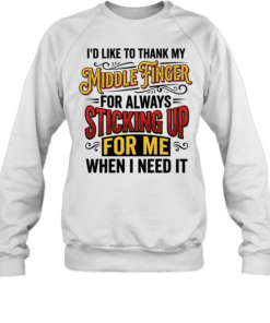 I'd Like To Thank My Middle Finger For Always Sticking Up For Me When I Need It T Unisex Sweatshirt