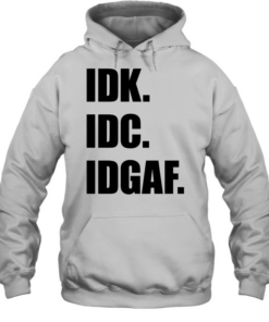 Idk Idc Idgaf T Unisex Hoodie
