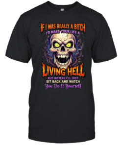 If I Was Really A Bitch I'd Make Your Life A Living Hell But Instead I'll Just Sit Back And Watch You Do It Yourself T Classic Men's T-shirt