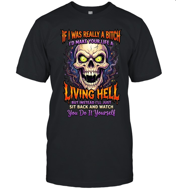 If I Was Really A Bitch I'd Make Your Life A Living Hell But Instead I'll Just Sit Back And Watch You Do It Yourself T Classic Men's T-shirt