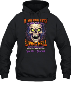 If I Was Really A Bitch I'd Make Your Life A Living Hell But Instead I'll Just Sit Back And Watch You Do It Yourself T Unisex Hoodie