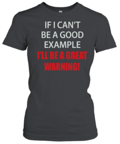 If I can’t be a good example I’ll be a great warning Classic Women's T-shirt