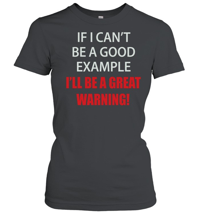 If I can’t be a good example I’ll be a great warning Classic Women's T-shirt