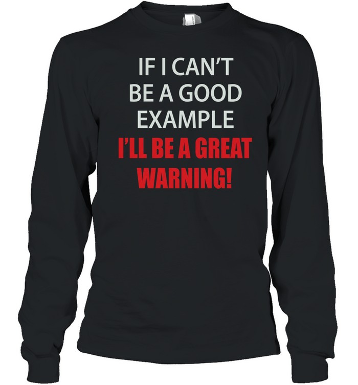 If I can’t be a good example I’ll be a great warning Long Sleeved T-shirt