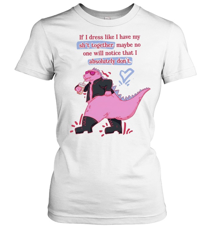 If I dress like I have my shit together maybe no one will notice that I absolutely don’t Classic Women's T-shirt