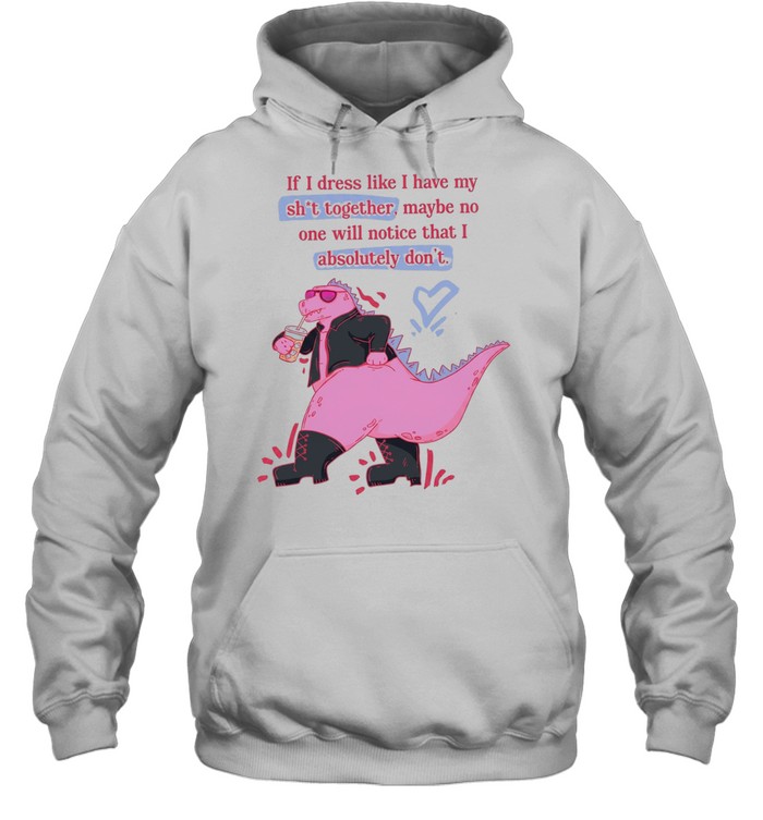 If I dress like I have my shit together maybe no one will notice that I absolutely don’t Unisex Hoodie