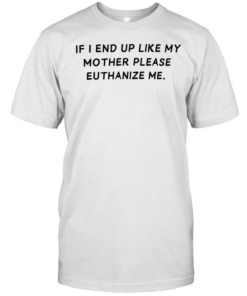 If I end up like my mother please euthanize me  Classic Men's T-shirt