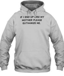 If I end up like my mother please euthanize me  Unisex Hoodie