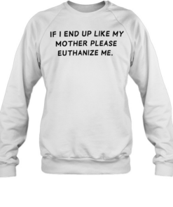 If I end up like my mother please euthanize me  Unisex Sweatshirt