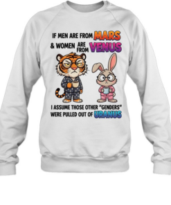 If Men Are From Mars & Women Are From Venus I Assume Those Other Genders Were Pulled Out Of Uranus T Unisex Sweatshirt