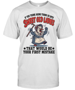 If You Think Aging Turns Us Into Sweet Old Ladies That Would Be Your First Mistake  Classic Men's T-shirt
