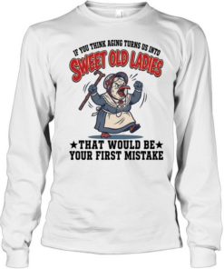 If You Think Aging Turns Us Into Sweet Old Ladies That Would Be Your First Mistake Long Sleeved T-shirt