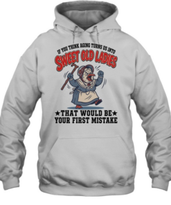 If You Think Aging Turns Us Into Sweet Old Ladies That Would Be Your First Mistake Unisex Hoodie