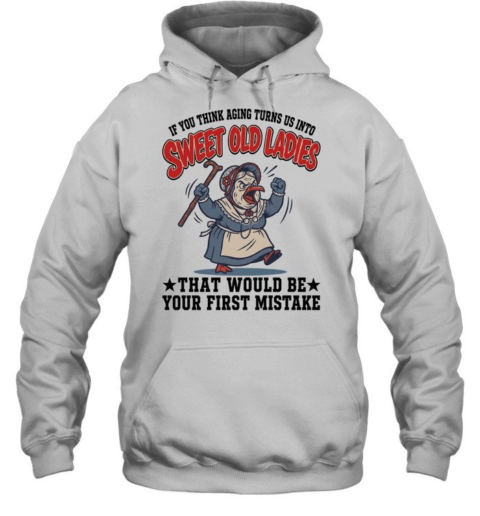 If You Think Aging Turns Us Into Sweet Old Ladies That Would Be Your First Mistake Unisex Hoodie