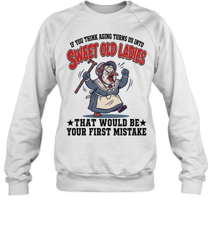 If You Think Aging Turns Us Into Sweet Old Ladies That Would Be Your First Mistake Unisex Sweatshirt