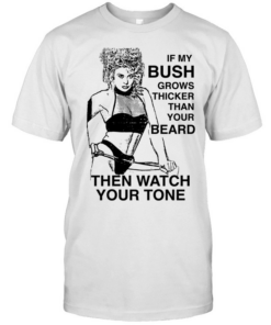 If my bush grows thicker than your beard then watch your tone  Classic Men's T-shirt