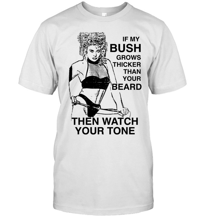 If my bush grows thicker than your beard then watch your tone Classic Men's T-shirt