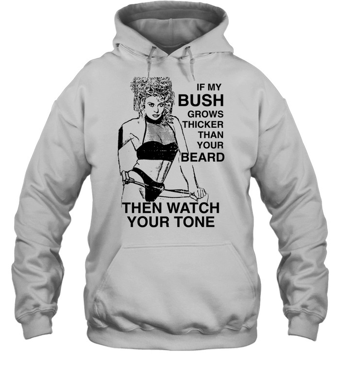 If my bush grows thicker than your beard then watch your tone Unisex Hoodie