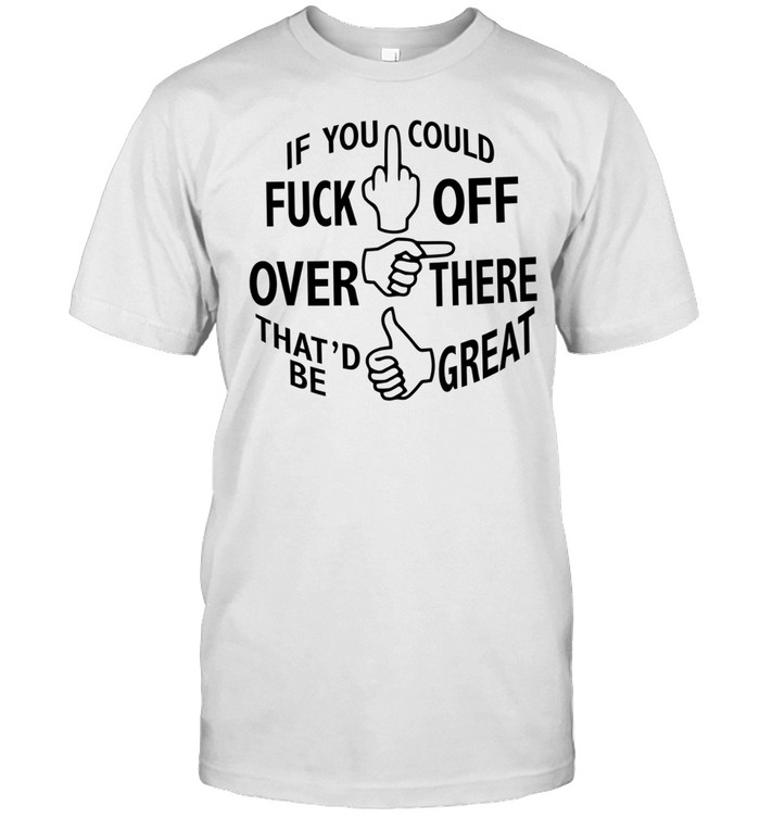 If you could fuck off over there that ‘d be great Classic Men's T-shirt
