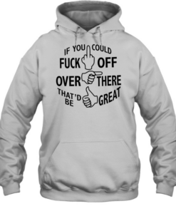 If you could fuck off over there that ‘d be great Unisex Hoodie
