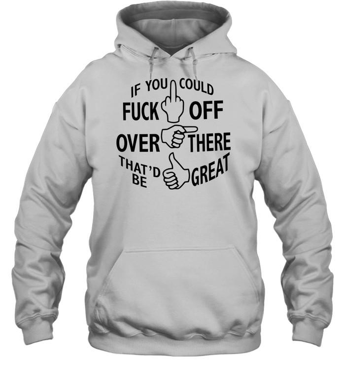 If you could fuck off over there that ‘d be great Unisex Hoodie