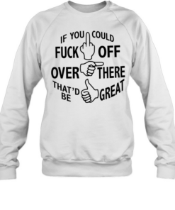 If you could fuck off over there that ‘d be great Unisex Sweatshirt