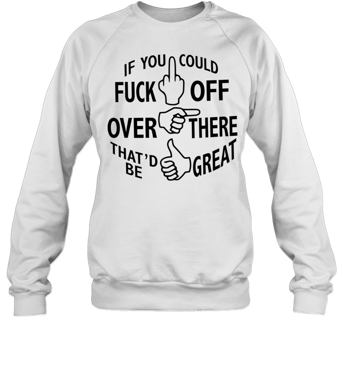 If you could fuck off over there that ‘d be great Unisex Sweatshirt