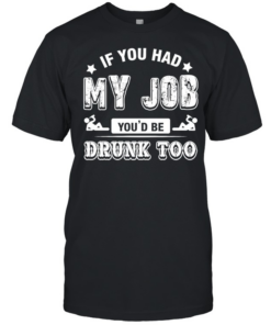 If you had my job you’d be drunk Captain Morgan too T Classic Men's T-shirt