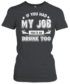 If you had my job you’d be drunk Captain Morgan too T Classic Women's T-shirt