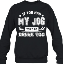 If you had my job you’d be drunk Captain Morgan too T Unisex Sweatshirt