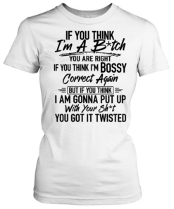 If you think i'm a b-tch Classic Women's T-shirt