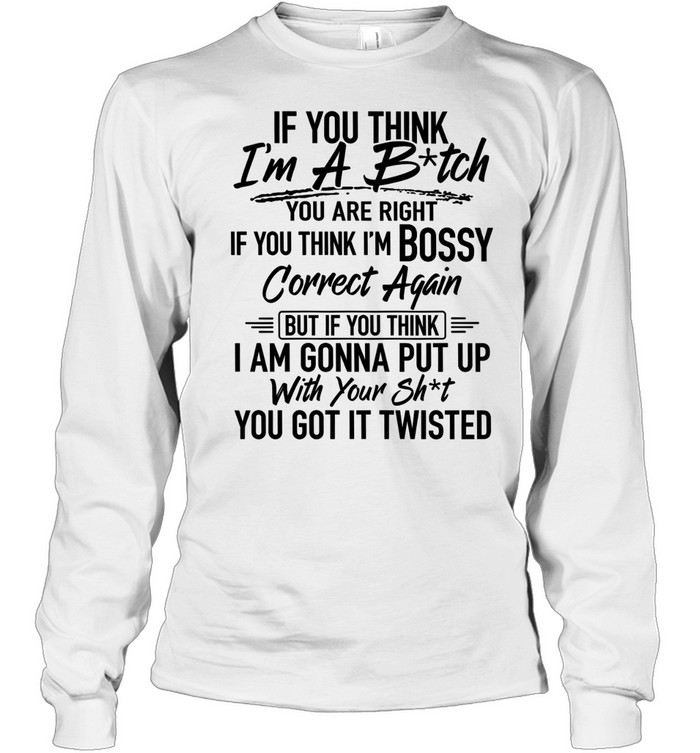 If you think i'm a b-tch Long Sleeved T-shirt