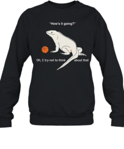 Iguana how’s it going oh I try not to think about that  Unisex Sweatshirt