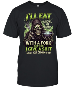 I'll Eat A Bowl Of Water With A Fork Before I Give A Shit About Your Opinion Of Me  Classic Men's T-shirt