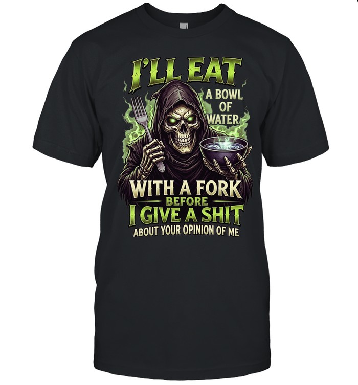 I'll Eat A Bowl Of Water With A Fork Before I Give A Shit About Your Opinion Of Me Classic Men's T-shirt